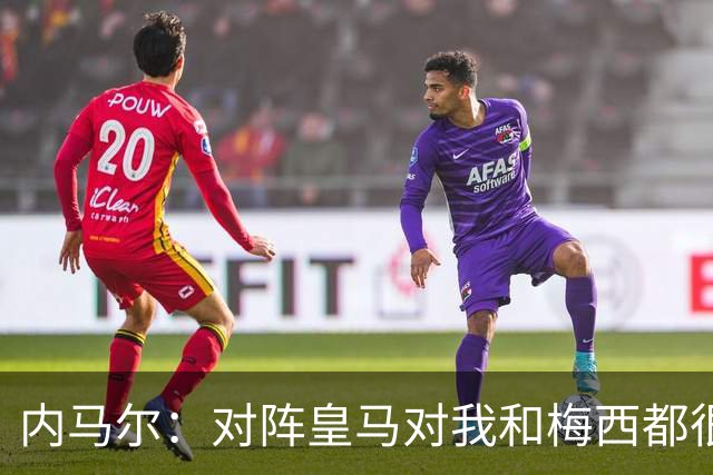 内马尔：对阵皇马对我和梅西都很特别 拉莫斯也是
