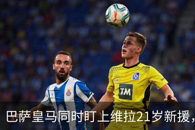 巴萨皇马同时盯上维拉21岁新援，合同签到2031年